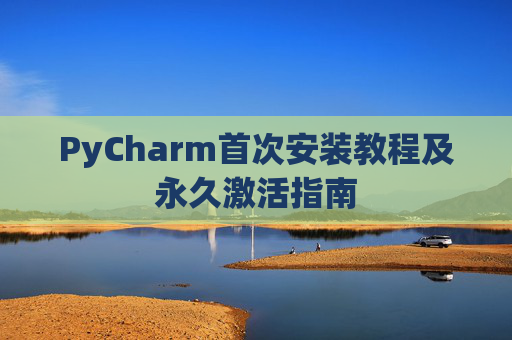 PyCharm首次安装教程及永久激活指南