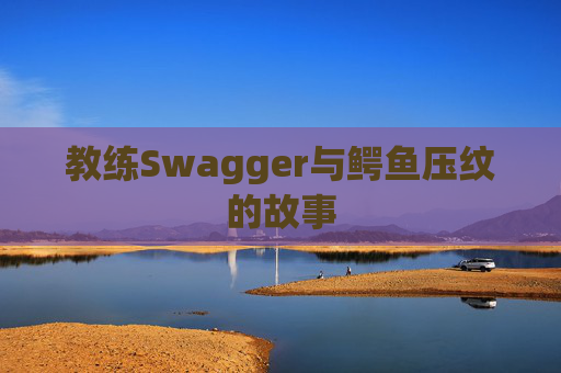 教练Swagger与鳄鱼压纹的故事