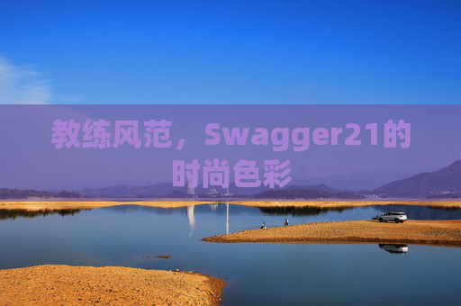 教练风范，Swagger21的时尚色彩