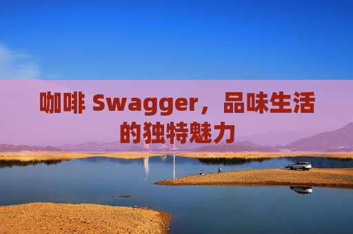 咖啡 Swagger，品味生活的独特魅力