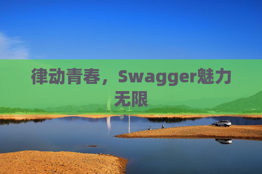 律动青春，Swagger魅力无限