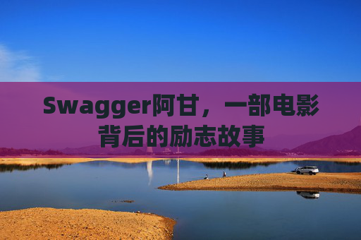 Swagger阿甘,一部电影背后的励志故事