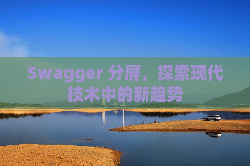 Swagger 分屏，探索现代技术中的新趋势