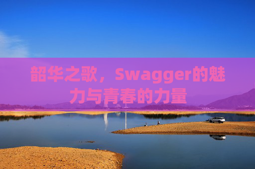 韶华之歌，Swagger的魅力与青春的力量