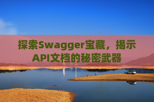 探索Swagger宝藏，揭示API文档的秘密武器