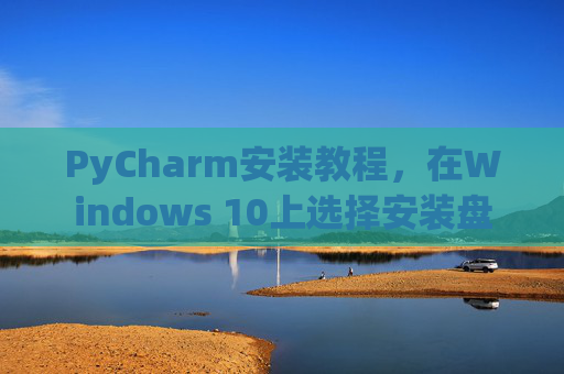 PyCharm安装教程，在Windows 10上选择安装盘